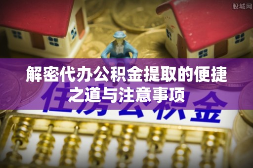 博山解密代办公积金提取的便捷之道与注意事项