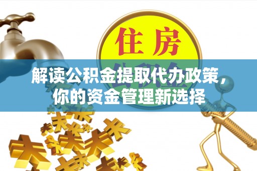 博山解读公积金提取代办政策，你的资金管理新选择