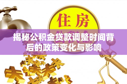 博山揭秘公积金贷款调整时间背后的政策变化与影响
