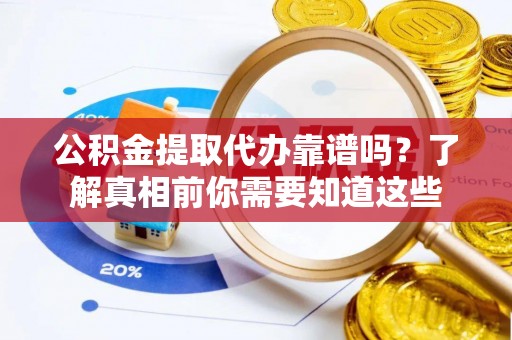博山公积金提取代办靠谱吗？了解真相前你需要知道这些