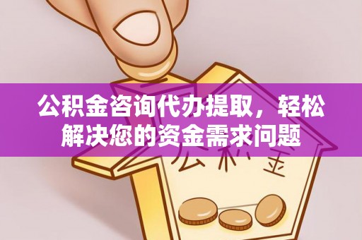 博山公积金咨询代办提取，轻松解决您的资金需求问题