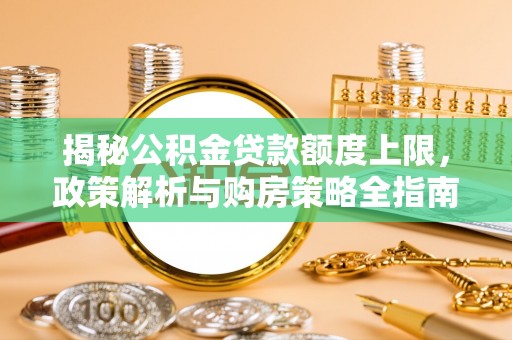 博山揭秘公积金贷款额度上限，政策解析与购房策略全指南
