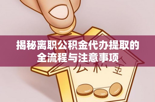 博山揭秘离职公积金代办提取的全流程与注意事项