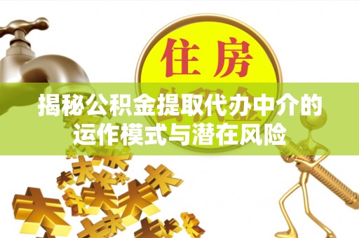博山揭秘公积金提取代办中介的运作模式与潜在风险
