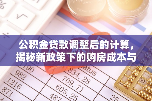 博山公积金贷款调整后的计算，揭秘新政策下的购房成本与规划策略