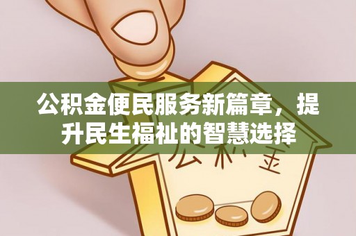 博山公积金便民服务新篇章，提升民生福祉的智慧选择