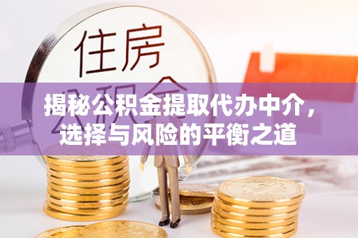 博山揭秘公积金提取代办中介，选择与风险的平衡之道
