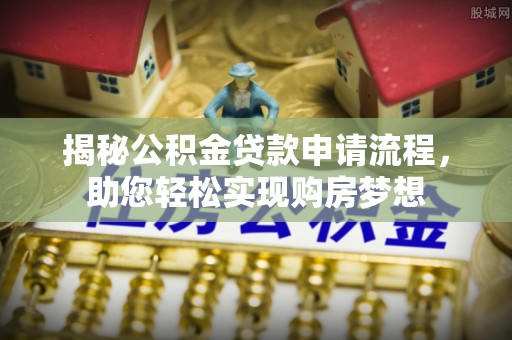 博山揭秘公积金贷款申请流程，助您轻松实现购房梦想