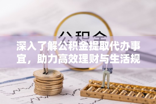 博山深入了解公积金提取代办事宜，助力高效理财与生活规划