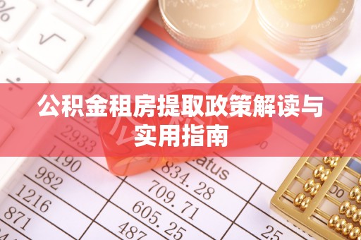 博山公积金租房提取政策解读与实用指南