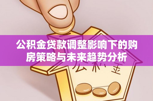 博山公积金贷款调整影响下的购房策略与未来趋势分析