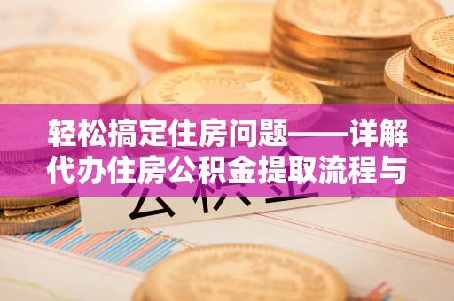博山轻松搞定住房问题——详解代办住房公积金提取流程与技巧