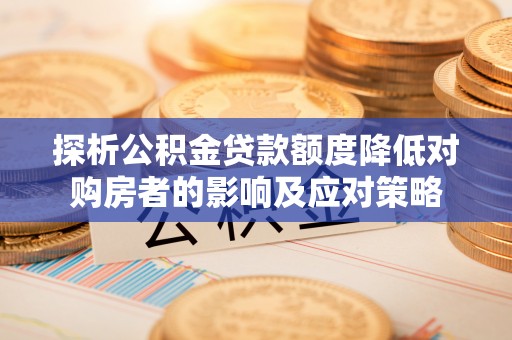 博山探析公积金贷款额度降低对购房者的影响及应对策略