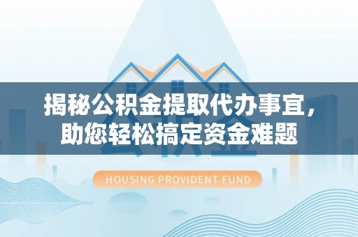 博山揭秘公积金提取代办事宜，助您轻松搞定资金难题