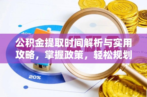 博山公积金提取时间解析与实用攻略，掌握政策，轻松规划未来