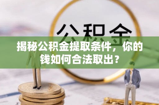 博山揭秘公积金提取条件，你的钱如何合法取出？