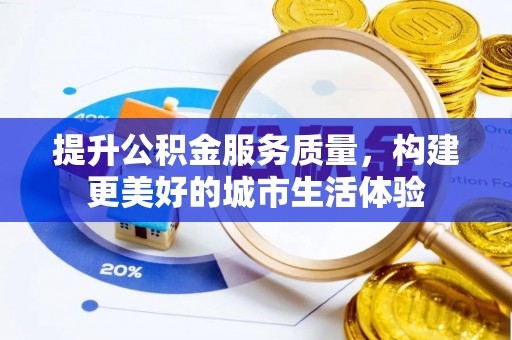 博山提升公积金服务质量，构建更美好的城市生活体验