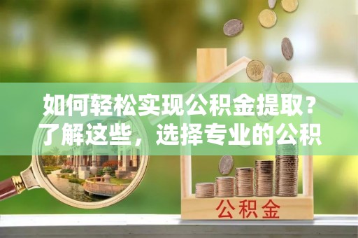 博山如何轻松实现公积金提取？了解这些，选择专业的公积金提取代办服务