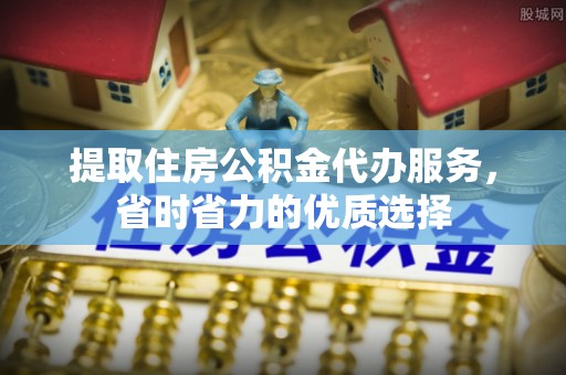 博山提取住房公积金代办服务，省时省力的优质选择