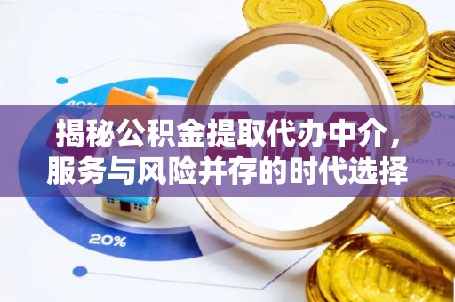博山揭秘公积金提取代办中介，服务与风险并存的时代选择