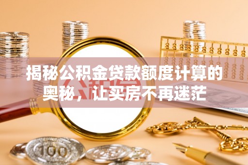 博山揭秘公积金贷款额度计算的奥秘，让买房不再迷茫
