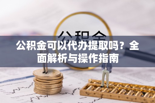 博山公积金可以代办提取吗？全面解析与操作指南