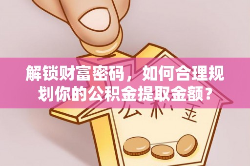 博山解锁财富密码，如何合理规划你的公积金提取金额？