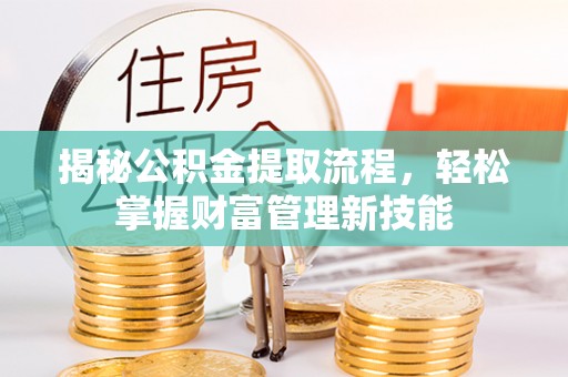 博山揭秘公积金提取流程，轻松掌握财富管理新技能