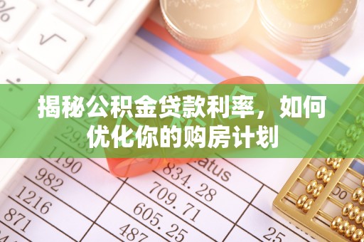 博山揭秘公积金贷款利率，如何优化你的购房计划