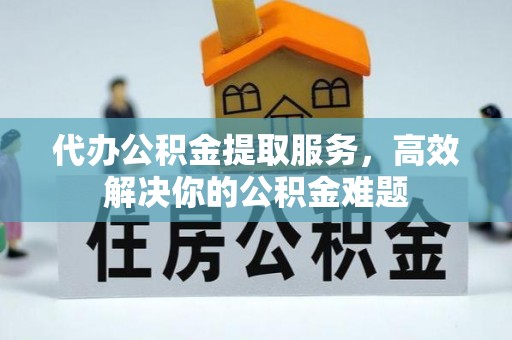 博山代办公积金提取服务，高效解决你的公积金难题