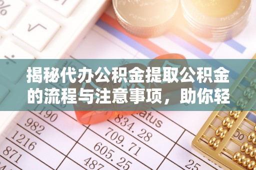 博山揭秘代办公积金提取公积金的流程与注意事项，助你轻松拿回属于你的钱