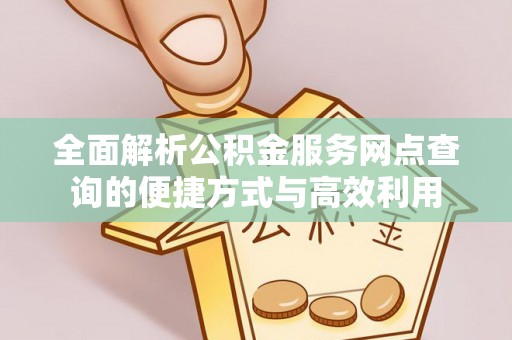 博山全面解析公积金服务网点查询的便捷方式与高效利用