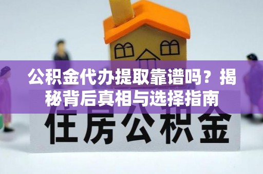 博山公积金代办提取靠谱吗？揭秘背后真相与选择指南