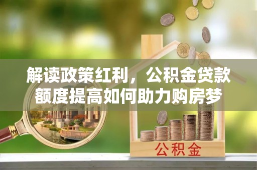 博山解读政策红利，公积金贷款额度提高如何助力购房梦