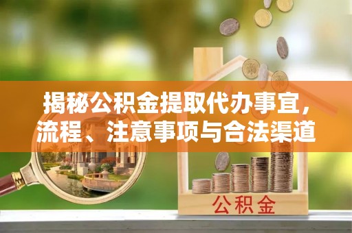 博山揭秘公积金提取代办事宜，流程、注意事项与合法渠道