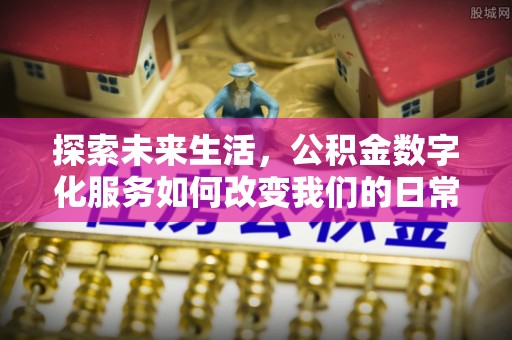 博山探索未来生活，公积金数字化服务如何改变我们的日常