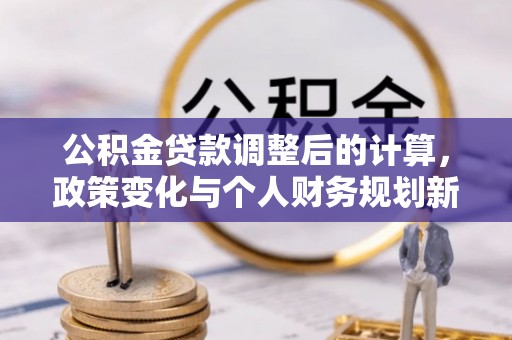 博山公积金贷款调整后的计算，政策变化与个人财务规划新思路