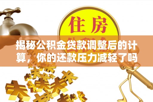 博山揭秘公积金贷款调整后的计算，你的还款压力减轻了吗？
