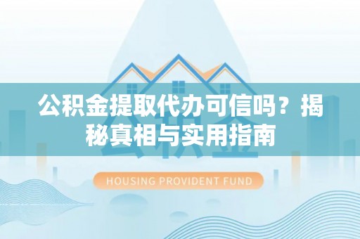 博山公积金提取代办可信吗？揭秘真相与实用指南