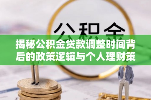 博山揭秘公积金贷款调整时间背后的政策逻辑与个人理财策略