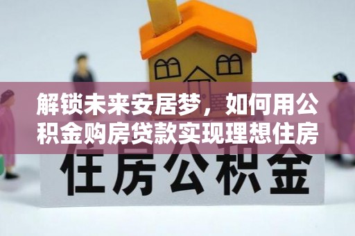博山解锁未来安居梦，如何用公积金购房贷款实现理想住房计划
