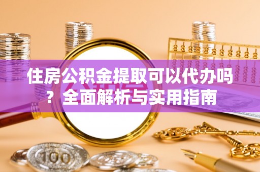 博山住房公积金提取可以代办吗？全面解析与实用指南