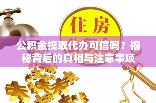 博山公积金提取代办可信吗？揭秘背后的真相与注意事项