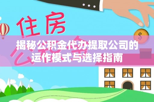 博山揭秘公积金代办提取公司的运作模式与选择指南