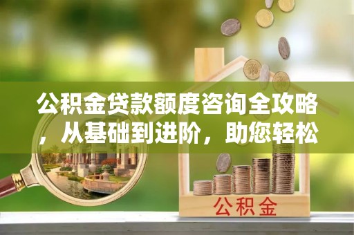 博山公积金贷款额度咨询全攻略，从基础到进阶，助您轻松掌握关键要点