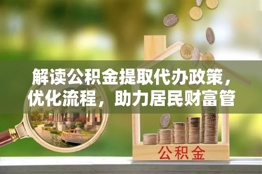 博山解读公积金提取代办政策，优化流程，助力居民财富管理