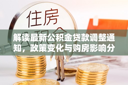 博山解读最新公积金贷款调整通知，政策变化与购房影响分析