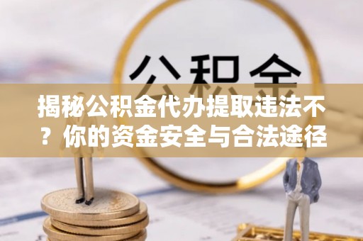 博山揭秘公积金代办提取违法不？你的资金安全与合法途径解析