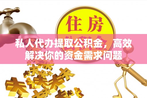 博山私人代办提取公积金，高效解决你的资金需求问题