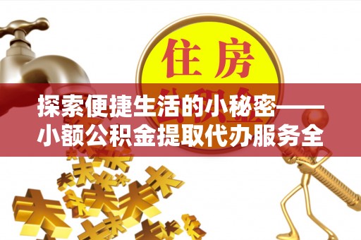 博山探索便捷生活的小秘密——小额公积金提取代办服务全解析